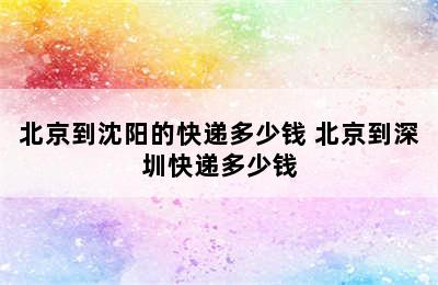 北京到沈阳的快递多少钱 北京到深圳快递多少钱